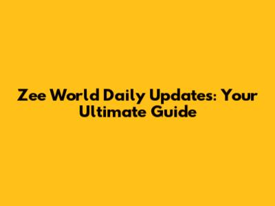 Zee World Daily Updates: Your Ultimate Guide