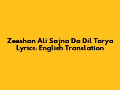 Zeeshan Ali Sajna Da Dil Torya Lyrics: English Translation