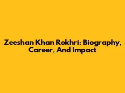 Zeeshan Khan Rokhri: Biography, Career, And Impact