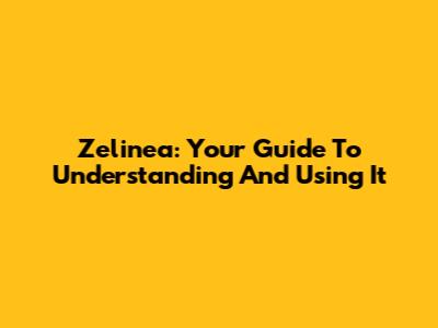 Zelinea: Your Guide To Understanding And Using It