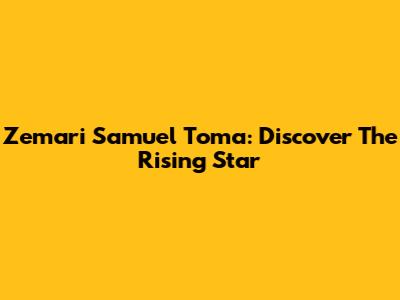 Zemari Samuel Toma: Discover The Rising Star
