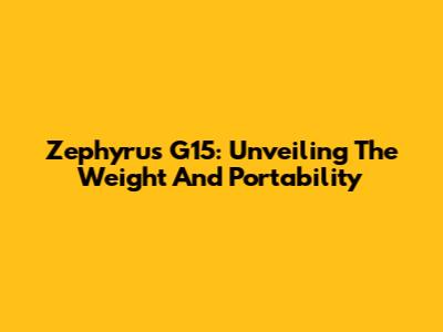 Zephyrus G15: Unveiling The Weight And Portability