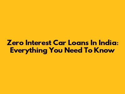 Zero Interest Car Loans In India: Everything You Need To Know