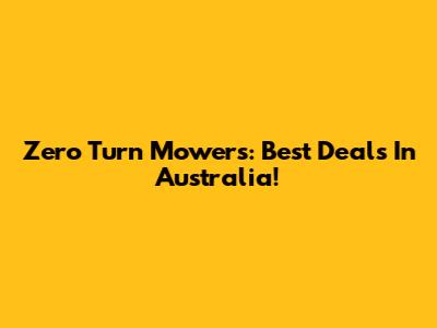 Zero Turn Mowers: Best Deals In Australia!