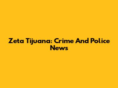 Zeta Tijuana: Crime And Police News