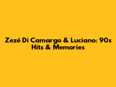 Zezé Di Camargo & Luciano: 90s Hits & Memories