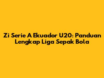Zi Serie A Ekuador U20: Panduan Lengkap Liga Sepak Bola