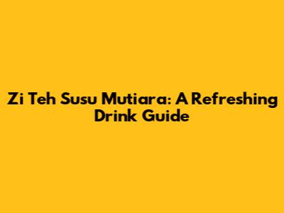 Zi Teh Susu Mutiara: A Refreshing Drink Guide