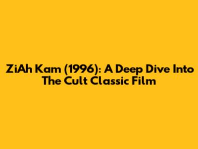 ZiAh Kam (1996): A Deep Dive Into The Cult Classic Film