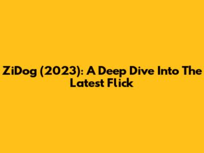 ZiDog (2023): A Deep Dive Into The Latest Flick