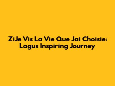 ZiJe Vis La Vie Que J'ai Choisie: Lagu's Inspiring Journey
