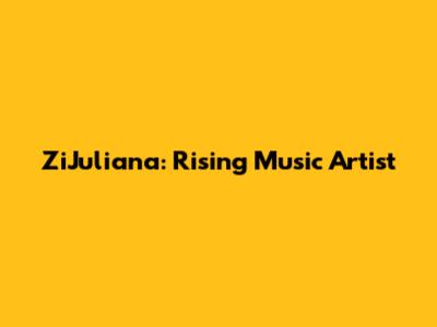 ZiJuliana: Rising Music Artist