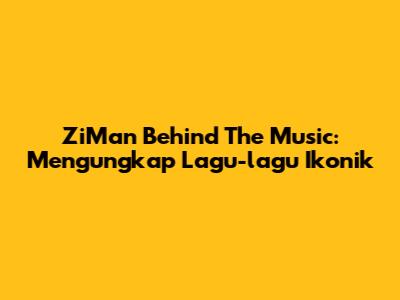 ZiMan Behind The Music: Mengungkap Lagu-lagu Ikonik