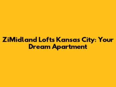 ZiMidland Lofts Kansas City: Your Dream Apartment