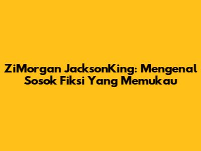 ZiMorgan JacksonKing: Mengenal Sosok Fiksi Yang Memukau