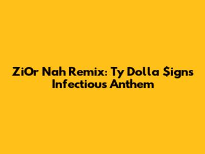 ZiOr Nah Remix: Ty Dolla $ign's Infectious Anthem