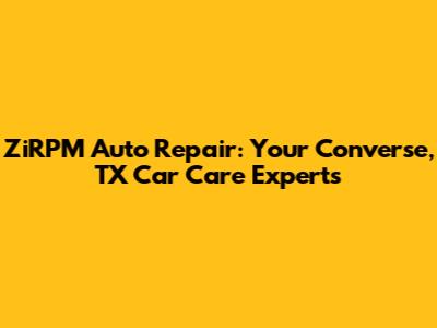 ZiRPM Auto Repair: Your Converse, TX Car Care Experts