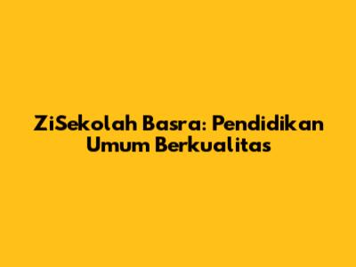 ZiSekolah Basra: Pendidikan Umum Berkualitas