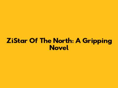 ZiStar Of The North: A Gripping Novel