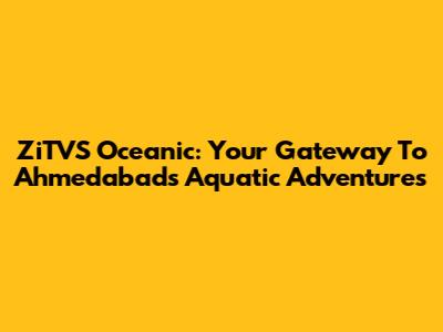 ZiTVS Oceanic: Your Gateway To Ahmedabad's Aquatic Adventures