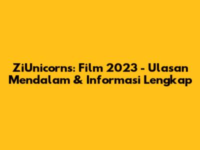 ZiUnicorns: Film 2023 - Ulasan Mendalam & Informasi Lengkap