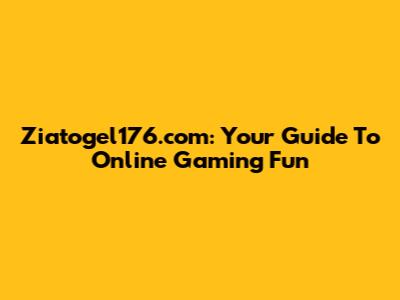 Ziatogel176.com: Your Guide To Online Gaming Fun