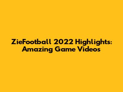 ZieFootball 2022 Highlights: Amazing Game Videos