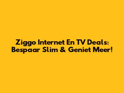 Ziggo Internet En TV Deals: Bespaar Slim & Geniet Meer!