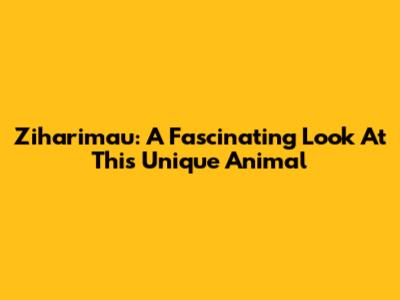 Ziharimau: A Fascinating Look At This Unique Animal