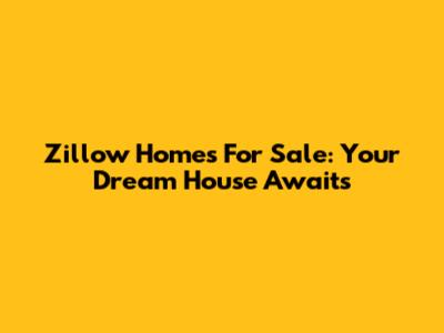 Zillow Homes For Sale: Your Dream House Awaits
