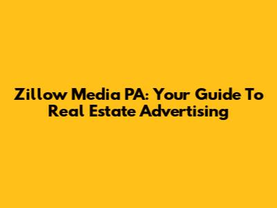 Zillow Media PA: Your Guide To Real Estate Advertising