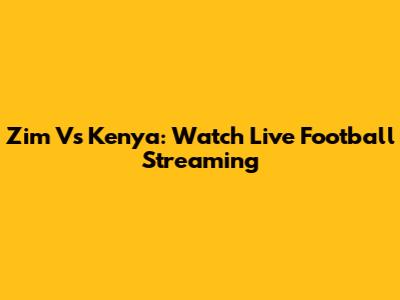 Zim Vs Kenya: Watch Live Football Streaming