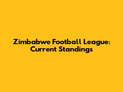 Zimbabwe Football League: Current Standings