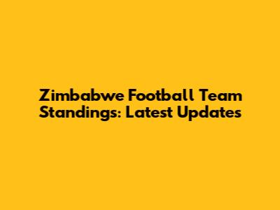 Zimbabwe Football Team Standings: Latest Updates