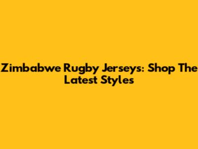 Zimbabwe Rugby Jerseys: Shop The Latest Styles