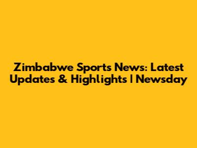 Zimbabwe Sports News: Latest Updates & Highlights | Newsday