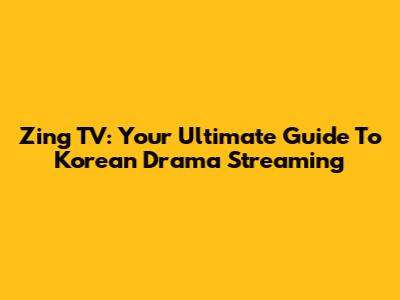 Zing TV: Your Ultimate Guide To Korean Drama Streaming
