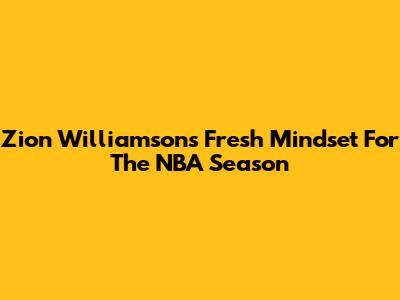 Zion Williamson's Fresh Mindset For The NBA Season