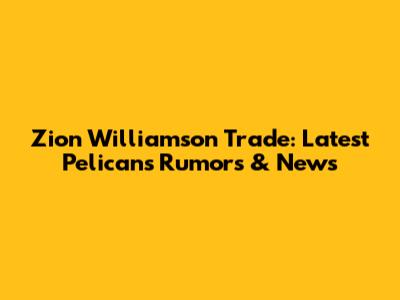 Zion Williamson Trade: Latest Pelicans Rumors & News
