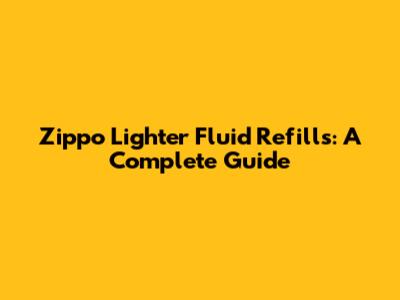 Zippo Lighter Fluid Refills: A Complete Guide