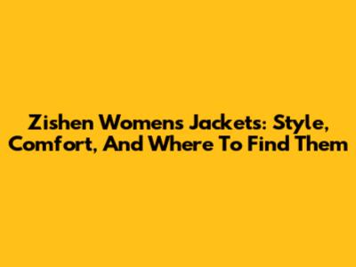 Zishen Women's Jackets: Style, Comfort, And Where To Find Them