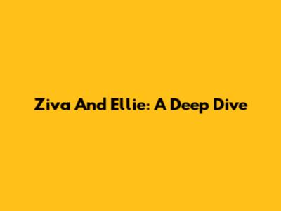 Ziva And Ellie: A Deep Dive