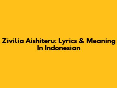 Zivilia Aishiteru: Lyrics & Meaning In Indonesian