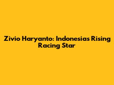 Zivio Haryanto: Indonesia's Rising Racing Star