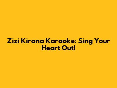 Zizi Kirana Karaoke: Sing Your Heart Out!