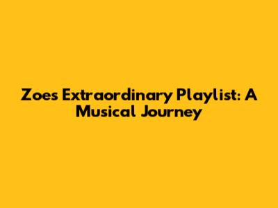 Zoe's Extraordinary Playlist: A Musical Journey
