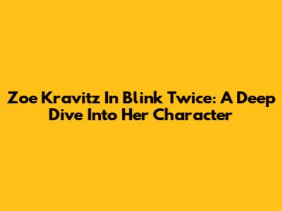 Zoe Kravitz In 'Blink Twice': A Deep Dive Into Her Character