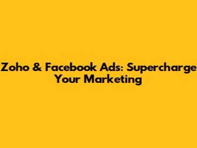 Zoho & Facebook Ads: Supercharge Your Marketing