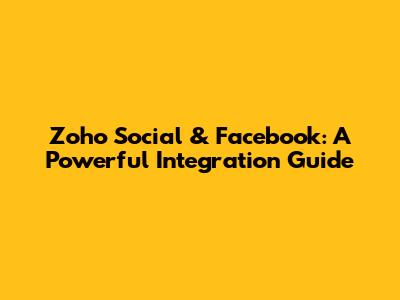 Zoho Social & Facebook: A Powerful Integration Guide