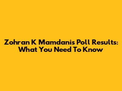 Zohran K Mamdani's Poll Results: What You Need To Know